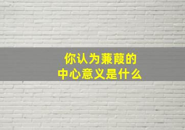 你认为蒹葭的中心意义是什么