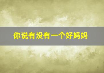 你说有没有一个好妈妈