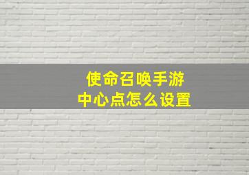 使命召唤手游中心点怎么设置