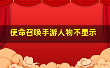 使命召唤手游人物不显示