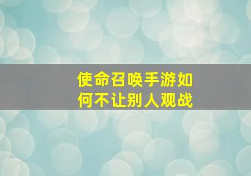 使命召唤手游如何不让别人观战