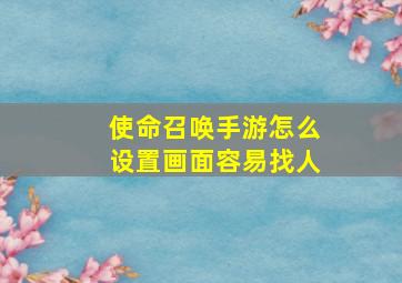 使命召唤手游怎么设置画面容易找人