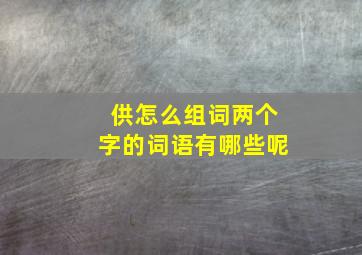 供怎么组词两个字的词语有哪些呢