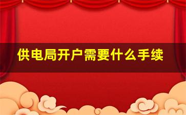 供电局开户需要什么手续