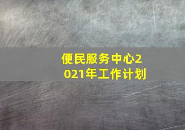 便民服务中心2021年工作计划