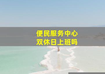 便民服务中心双休日上班吗