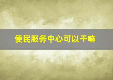 便民服务中心可以干嘛