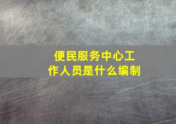 便民服务中心工作人员是什么编制