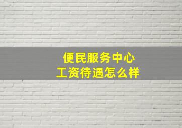 便民服务中心工资待遇怎么样