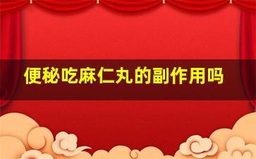 便秘吃麻仁丸的副作用吗