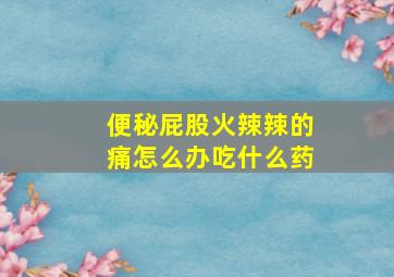 便秘屁股火辣辣的痛怎么办吃什么药