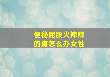 便秘屁股火辣辣的痛怎么办女性