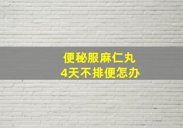 便秘服麻仁丸4天不排便怎办