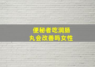 便秘者吃润肠丸会改善吗女性