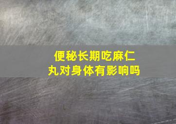 便秘长期吃麻仁丸对身体有影响吗