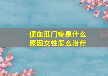 便血肛门疼是什么原因女性怎么治疗