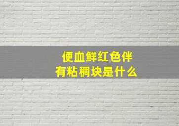 便血鲜红色伴有粘稠块是什么