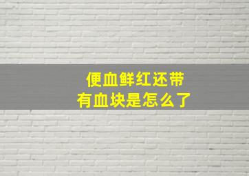 便血鲜红还带有血块是怎么了