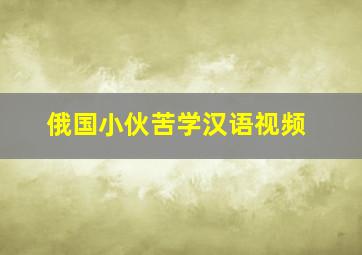 俄国小伙苦学汉语视频