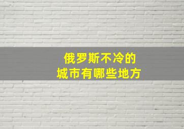 俄罗斯不冷的城市有哪些地方