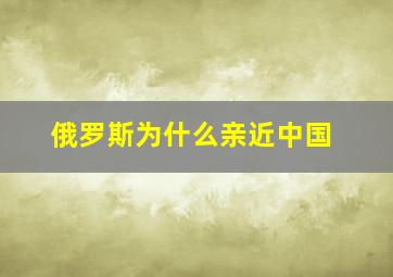 俄罗斯为什么亲近中国