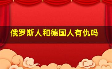 俄罗斯人和德国人有仇吗