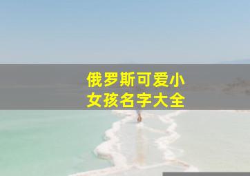 俄罗斯可爱小女孩名字大全