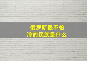 俄罗斯最不怕冷的民族是什么