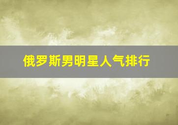 俄罗斯男明星人气排行