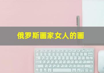 俄罗斯画家女人的画