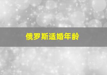 俄罗斯适婚年龄