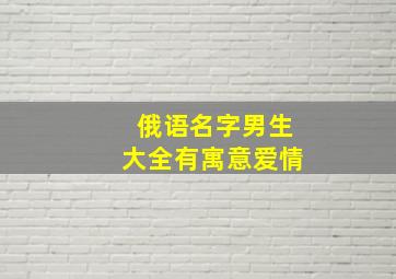 俄语名字男生大全有寓意爱情