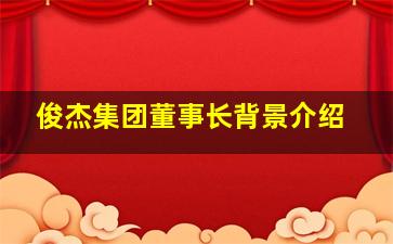 俊杰集团董事长背景介绍