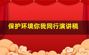 保护环境你我同行演讲稿