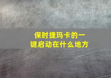 保时捷玛卡的一键启动在什么地方