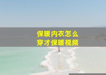 保暖内衣怎么穿才保暖视频