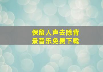 保留人声去除背景音乐免费下载