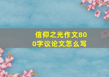 信仰之光作文800字议论文怎么写