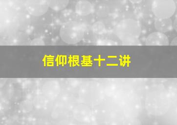 信仰根基十二讲