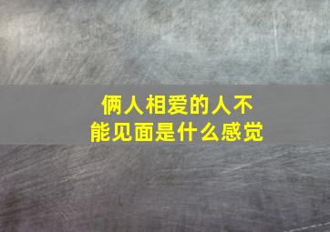 俩人相爱的人不能见面是什么感觉