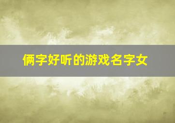 俩字好听的游戏名字女