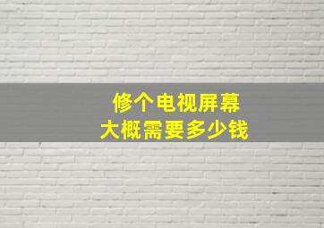 修个电视屏幕大概需要多少钱