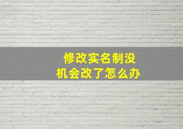 修改实名制没机会改了怎么办