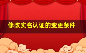 修改实名认证的变更条件