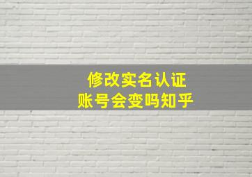 修改实名认证账号会变吗知乎