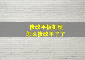 修改平板机型怎么修改不了了