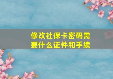 修改社保卡密码需要什么证件和手续