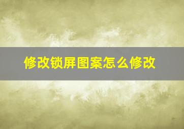 修改锁屏图案怎么修改