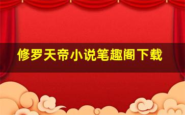 修罗天帝小说笔趣阁下载