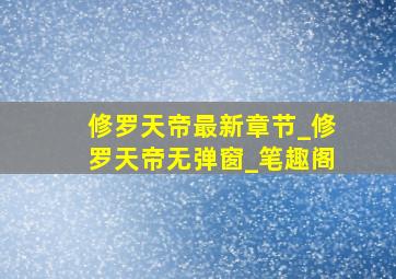 修罗天帝最新章节_修罗天帝无弹窗_笔趣阁